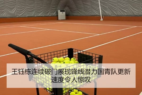 王钰栋连续破门展现锋线潜力国青队更新速度令人惊叹